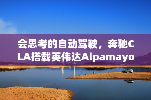 会思考的自动驾驶，奔驰CLA搭载英伟达Alpamayo平台的首家应用