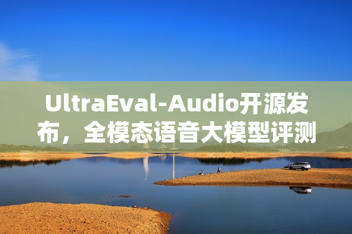 UltraEval-Audio开源发布，全模态语音大模型评测框架