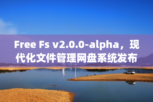 Free Fs v2.0.0-alpha,现代化文件管理网盘系统发布 Free Fs v2.0.0-alpha,现代化文件管理网盘系统发布