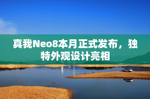 真我Neo8本月正式发布，独特外观设计亮相
