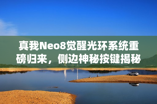 真我Neo8觉醒光环系统重磅归来，侧边神秘按键揭秘