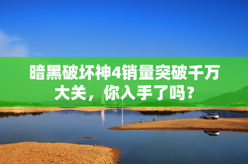暗黑破坏神4销量突破千万大关，你入手了吗？