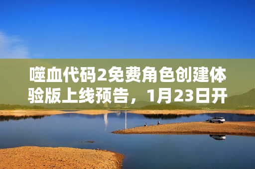 噬血代码2免费角色创建体验版上线预告，1月23日开启