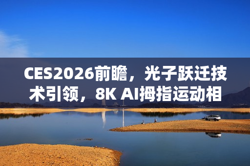 CES2026前瞻，光子跃迁技术引领，8K AI拇指运动相机强势登场