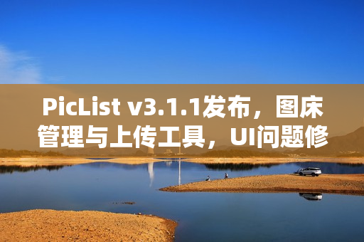 PicList v3.1.1发布，图床管理与上传工具，UI问题修复版