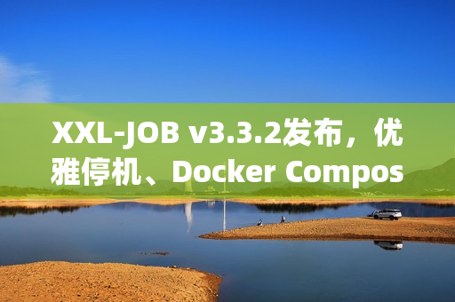 XXL-JOB v3.3.2发布，优雅停机、Docker Compose集成与健壮性增强
