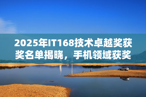 2025年IT168技术卓越奖获奖名单揭晓，手机领域获奖者荣耀登场
