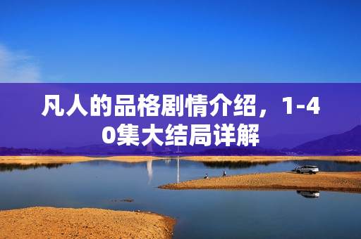 凡人的品格剧情介绍，1-40集大结局详解