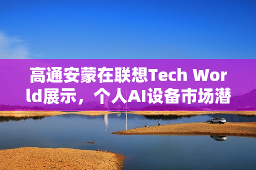 高通安蒙在联想Tech World展示，个人AI设备市场潜力巨大，可穿戴设备引领未来