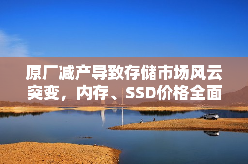 原厂减产导致存储市场风云突变，内存、SSD价格全面上涨，最高涨幅达60%