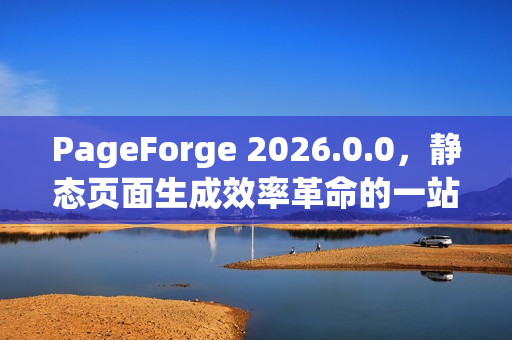 PageForge 2026.0.0,静态页面生成效率革命的一站式平台 PageForge 2026.0.0,静态页面生成效率革命的一站式平台