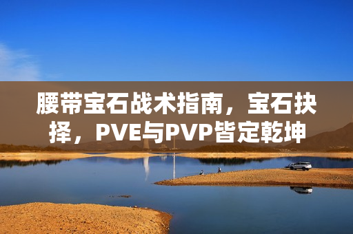 腰带宝石战术指南，宝石抉择，PVE与PVP皆定乾坤
