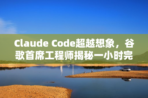 Claude Code超越想象,谷歌首席工程师揭秘一小时完成一年工作量的奇迹 Claude Code超越想象,谷歌首席工程师揭秘一小时完成一年工作量的奇迹