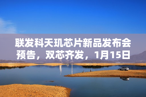 联发科天玑芯片新品发布会预告，双芯齐发，1月15日盛大举行