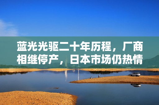 蓝光光驱二十年历程，厂商相继停产，日本市场仍热情不减