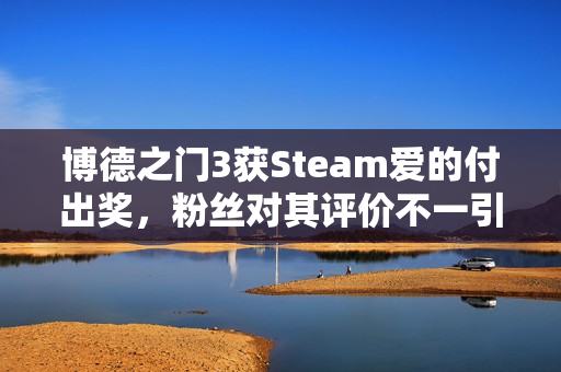 博德之门3获Steam爱的付出奖，粉丝对其评价不一引争议