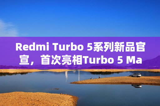 Redmi Turbo 5系列新品官宣，首次亮相Turbo 5 Max，本月盛大发布