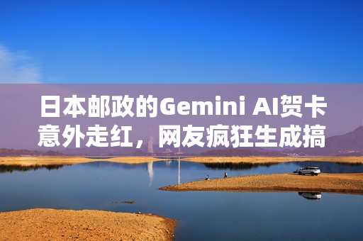 日本邮政的Gemini AI贺卡意外走红，网友疯狂生成搞笑内容！