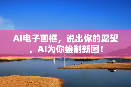 AI电子画框，说出你的愿望，AI为你绘制新图！