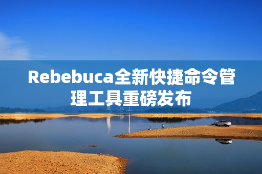 Rebebuca全新快捷命令管理工具重磅发布