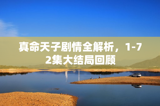 真命天子剧情全解析，1-72集大结局回顾