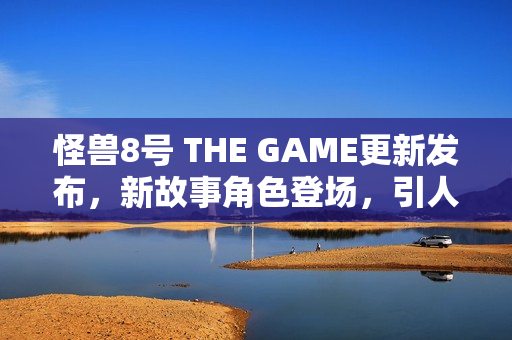 怪兽8号 THE GAME更新发布,新故事角色登场,引人入胜的冒险继续! 怪兽8号 THE GAME更新发布,新故事角色登场,引人入胜的冒险继续!