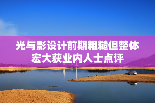 光与影设计前期粗糙但整体宏大获业内人士点评