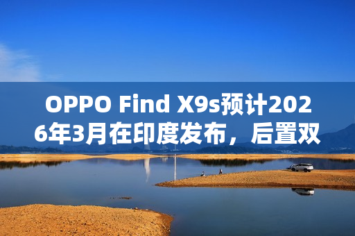 OPPO Find X9s预计2026年3月在印度发布，后置双2亿像素相机重磅来袭