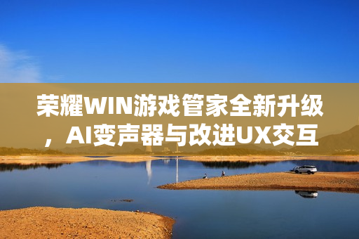 荣耀WIN游戏管家全新升级，AI变声器与改进UX交互体验即将下周上线