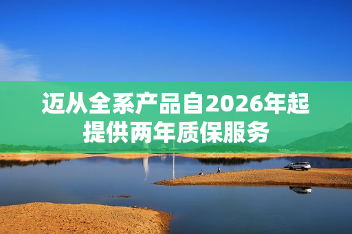 迈从全系产品自2026年起提供两年质保服务 迈从全系产品自2026年起提供两年质保服务