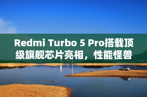 Redmi Turbo 5 Pro搭载顶级旗舰芯片亮相，性能怪兽来袭