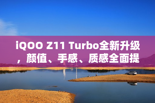 iQOO Z11 Turbo全新升级，颜值、手感、质感全面提升