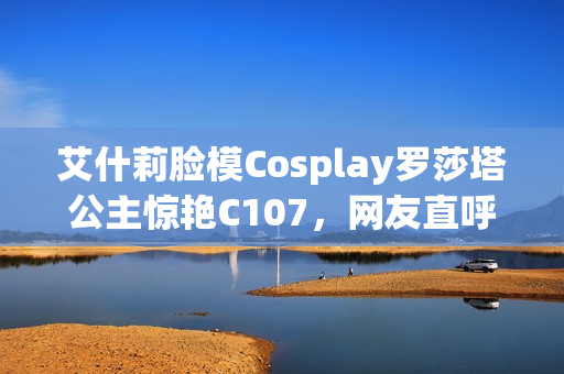 艾什莉脸模Cosplay罗莎塔公主惊艳C107，网友直呼美到失语
