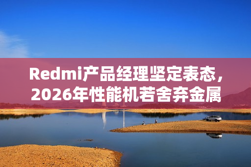 Redmi产品经理坚定表态，2026年性能机若舍弃金属中框，将坚决反对！