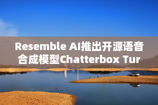 Resemble AI推出开源语音合成模型Chatterbox Turbo Resemble AI推出开源语音合成模型Chatterbox Turbo