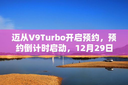 迈从V9Turbo开启预约，预约倒计时启动，12月29日10点正式开启！