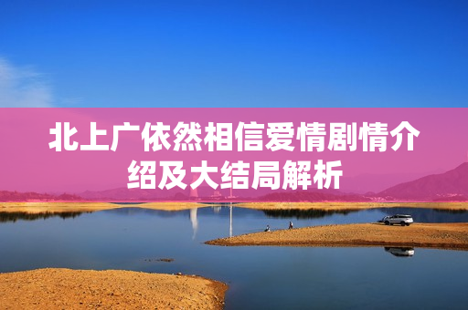 北上广依然相信爱情剧情介绍及大结局解析