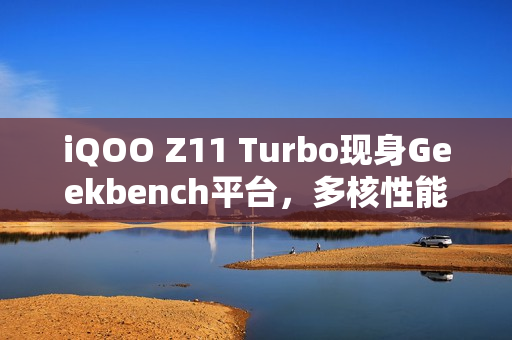iQOO Z11 Turbo现身Geekbench平台，多核性能得分近9000惊艳亮相