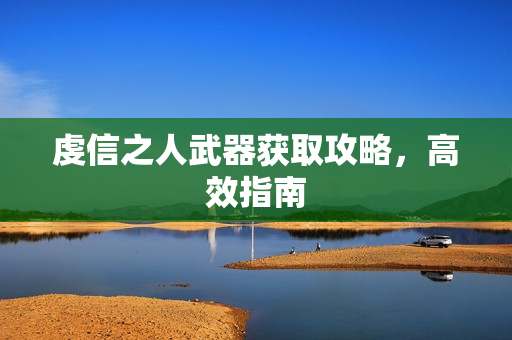 虔信之人武器获取攻略，高效指南