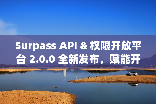 Surpass API & 权限开放平台 2.0.0 全新发布，赋能开发者，共创未来！