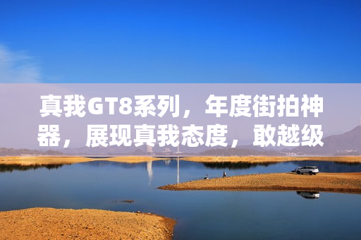 真我GT8系列，年度街拍神器，展现真我态度，敢越级的潮流装备