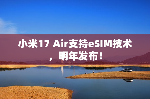 小米17 Air支持eSIM技术，明年发布！