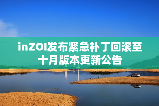 inZOI发布紧急补丁回滚至十月版本更新公告