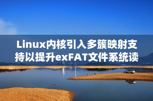 Linux内核引入多簇映射支持以提升exFAT文件系统读取性能