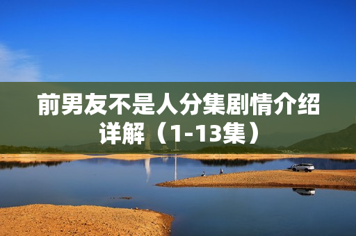 前男友不是人分集剧情介绍详解（1-13集）