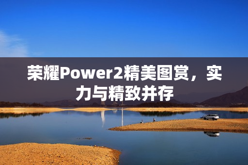 荣耀Power2精美图赏，实力与精致并存