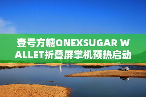 壹号方糖ONEXSUGAR WALLET折叠屏掌机预热启动，小巧便携的掌中宝重磅来袭！