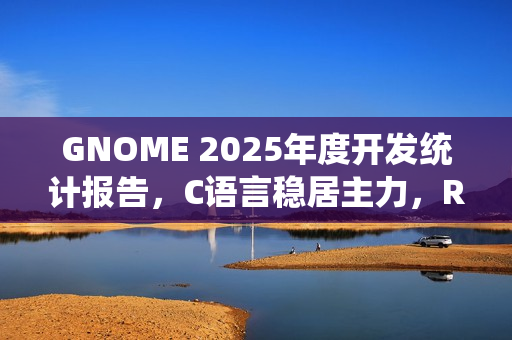 GNOME 2025年度开发统计报告，C语言稳居主力，Rust在周边生态中迅猛增长