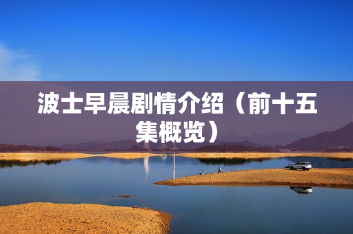 波士早晨剧情介绍(前十五集概览) 波士早晨剧情介绍(前十五集概览)