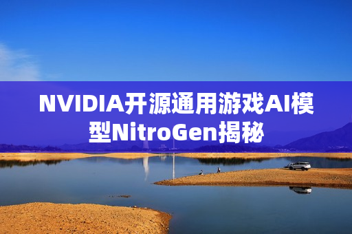 NVIDIA开源通用游戏AI模型NitroGen揭秘